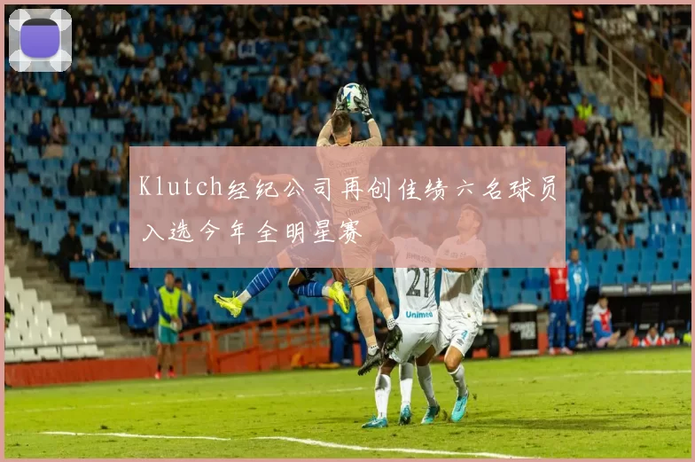 Klutch经纪公司再创佳绩六名球员入选今年全明星赛
