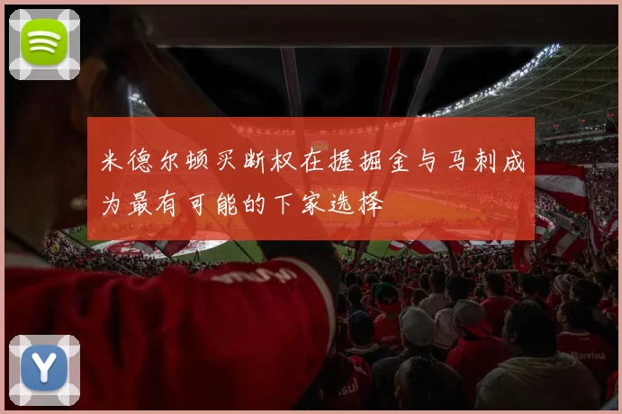 米德尔顿买断权在握掘金与马刺成为最有可能的下家选择