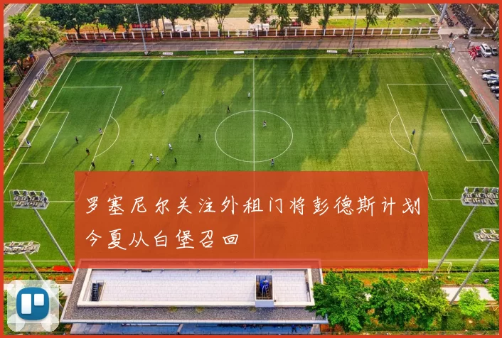 罗塞尼尔关注外租门将彭德斯计划今夏从白堡召回